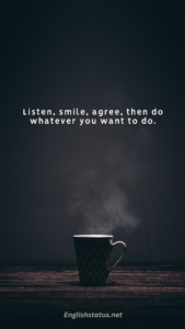 Listen, smile, agree, then do whatever you want to do.